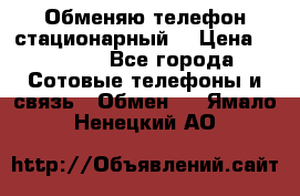 Обменяю телефон стационарный. › Цена ­ 1 500 - Все города Сотовые телефоны и связь » Обмен   . Ямало-Ненецкий АО